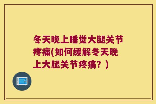 冬天晚上睡觉大腿关节疼痛(如何缓解冬天晚上大腿关节疼痛？)