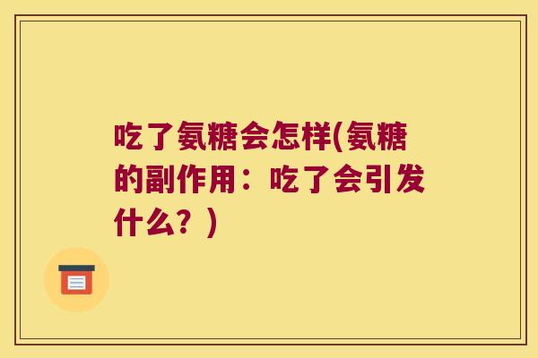 吃了氨糖会怎样(氨糖的副作用:吃了会引发什么?)