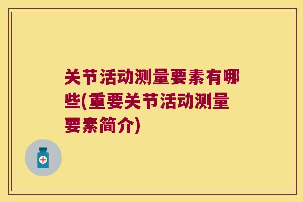 关节活动测量要素有哪些(重要关节活动测量要素简介)