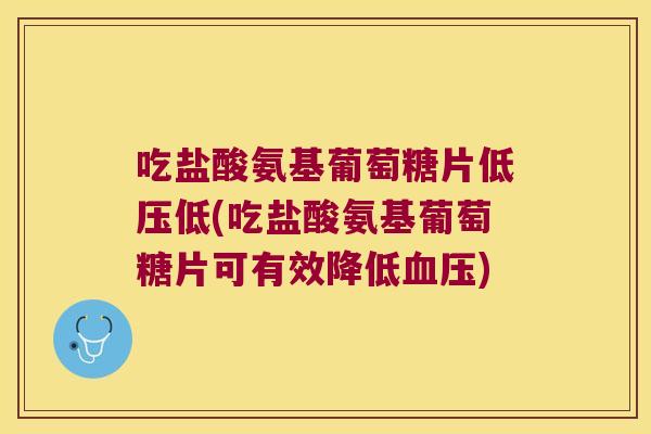 吃盐酸氨基葡萄糖片低压低(吃盐酸氨基葡萄糖片可有效降低血压)