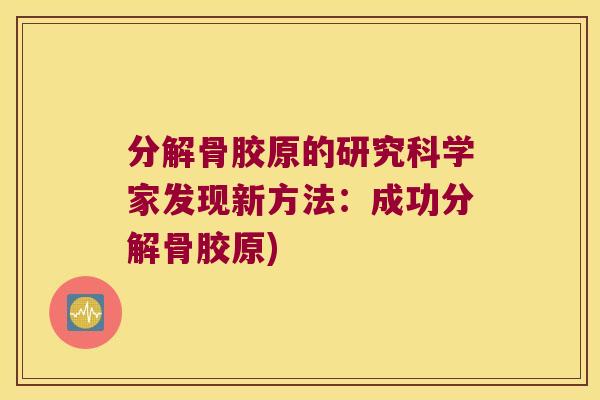 分解骨胶原的研究科学家发现新方法:成功分解骨胶原)
