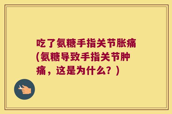 吃了氨糖手指关节胀痛(氨糖导致手指关节肿痛,这是为什么?)