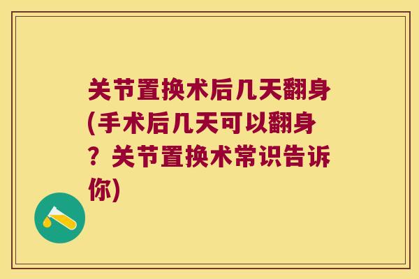 关节置换术后几天翻身(手术后几天可以翻身?关节置换术常识告诉你) 关节置换术后几天翻身(手术后几天可以翻身?关节置换术常识告诉你)