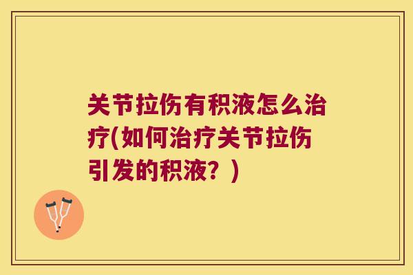 关节拉伤有积液怎么治疗(如何治疗关节拉伤引发的积液?)