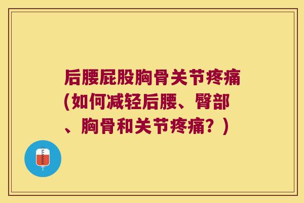 后腰屁股胸骨关节疼痛(如何减轻后腰、臀部、胸骨和关节疼痛?)