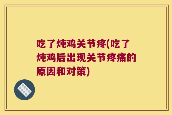吃了炖鸡关节疼(吃了炖鸡后出现关节疼痛的原因和对策)