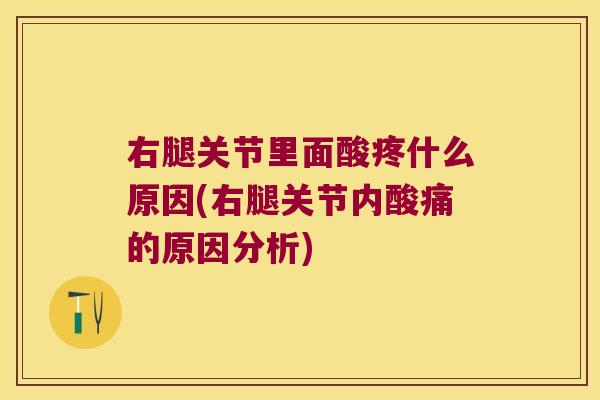 右腿关节里面酸疼什么原因(右腿关节内酸痛的原因分析)