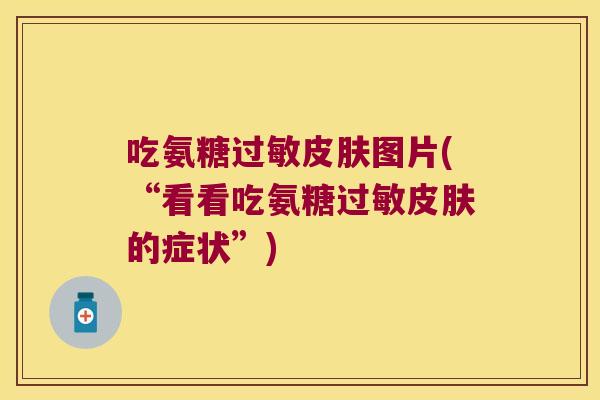 吃氨糖过敏皮肤图片(“看看吃氨糖过敏皮肤的症状”)