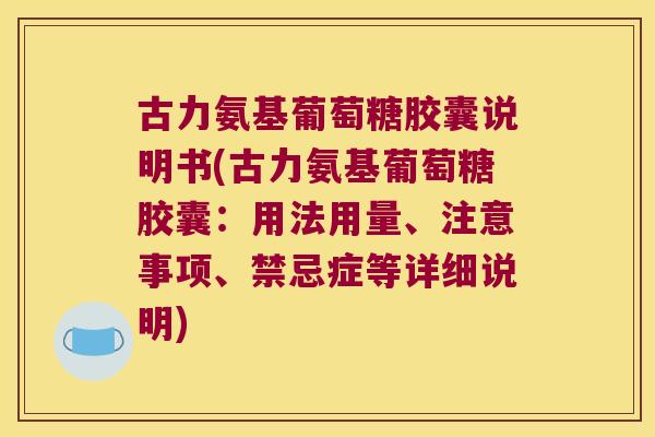 古力氨基葡萄糖胶囊说明书(古力氨基葡萄糖胶囊:用法用量、注意事项、禁忌症等详细说明)