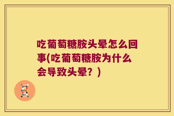 吃葡萄糖胺头晕怎么回事(吃葡萄糖胺为什么会导致头晕?)