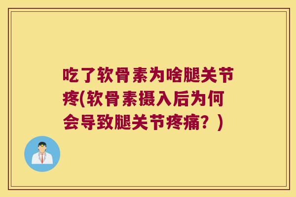吃了软骨素为啥腿关节疼(软骨素摄入后为何会导致腿关节疼痛?)
