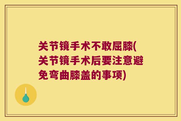 关节镜手术不敢屈膝(关节镜手术后要注意避免弯曲膝盖的事项)