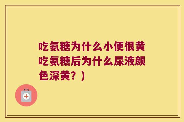 吃氨糖为什么小便很黄吃氨糖后为什么尿液颜色深黄?)