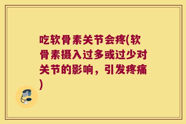 吃软骨素关节会疼(软骨素摄入过多或过少对关节的影响,引发疼痛)