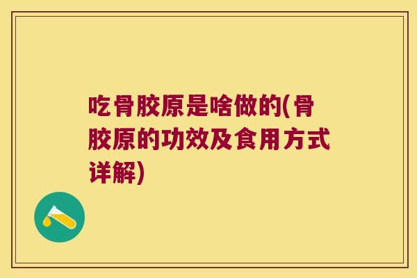 吃骨胶原是啥做的(骨胶原的功效及食用方式详解)