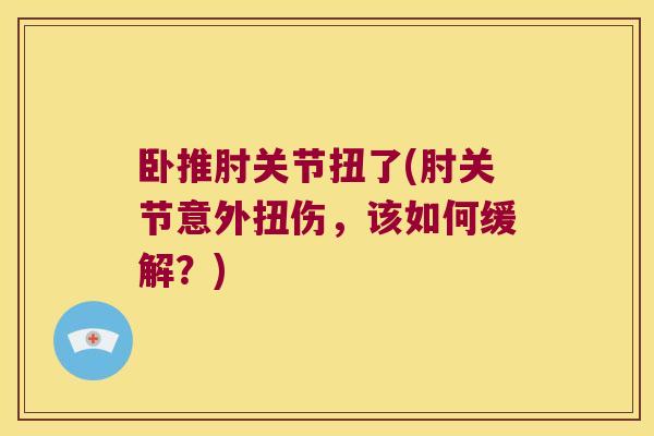 卧推肘关节扭了(肘关节意外扭伤,该如何缓解?)