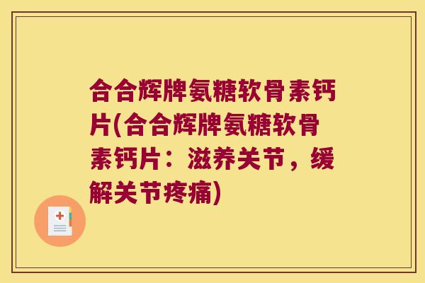 合合辉牌氨糖软骨素钙片(合合辉牌氨糖软骨素钙片:滋养关节,缓解关节疼痛)