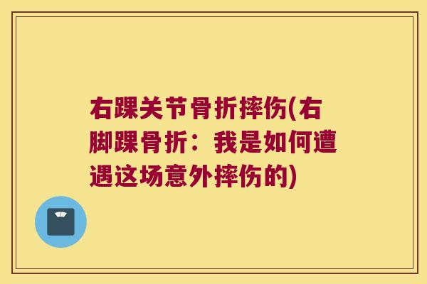 右踝关节骨折摔伤(右脚踝骨折:我是如何遭遇这场意外摔伤的)