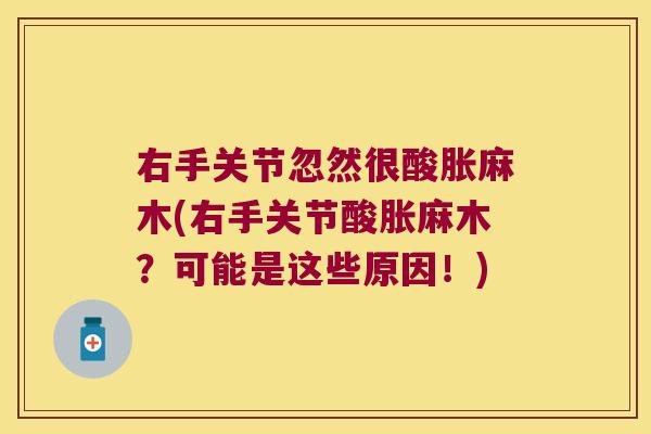右手关节忽然很酸胀麻木(右手关节酸胀麻木?可能是这些原因!)