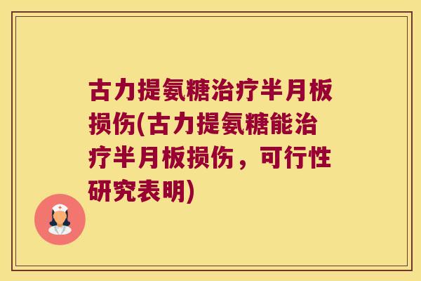 古力提氨糖治疗半月板损伤(古力提氨糖能治疗半月板损伤,可行性研究表明)