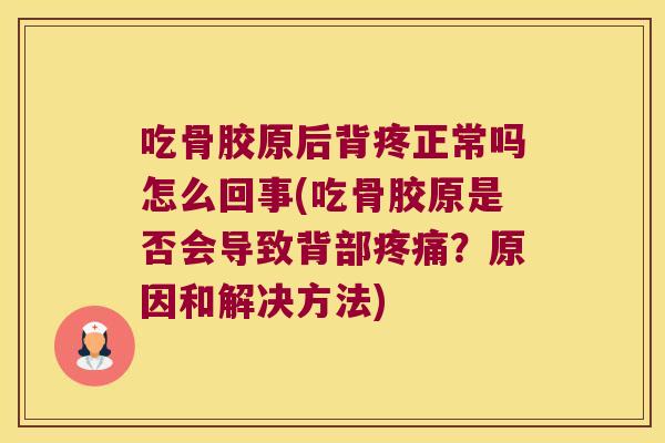吃骨胶原后背疼正常吗怎么回事(吃骨胶原是否会导致背部疼痛?原因和解决方法)