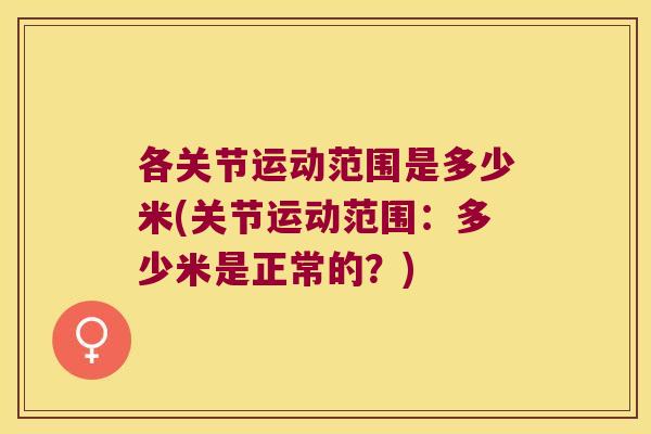 各关节运动范围是多少米(关节运动范围:多少米是正常的?)