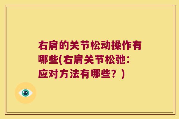 右肩的关节松动操作有哪些(右肩关节松弛:应对方法有哪些?)
