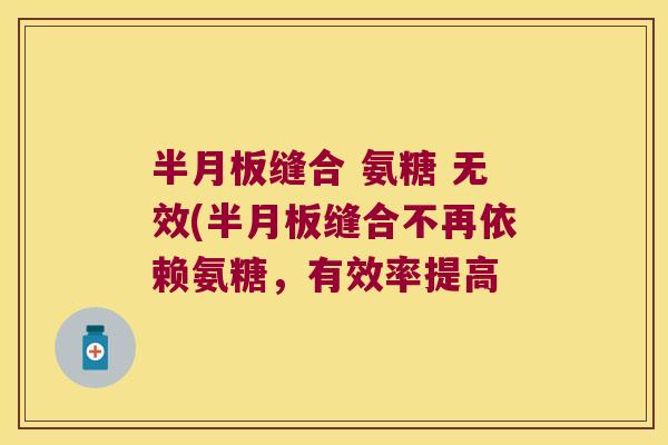 半月板缝合 氨糖 无效(半月板缝合不再依赖氨糖,有效率提高