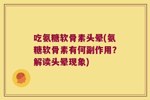吃氨糖软骨素头晕(氨糖软骨素有何副作用?解读头晕现象)
