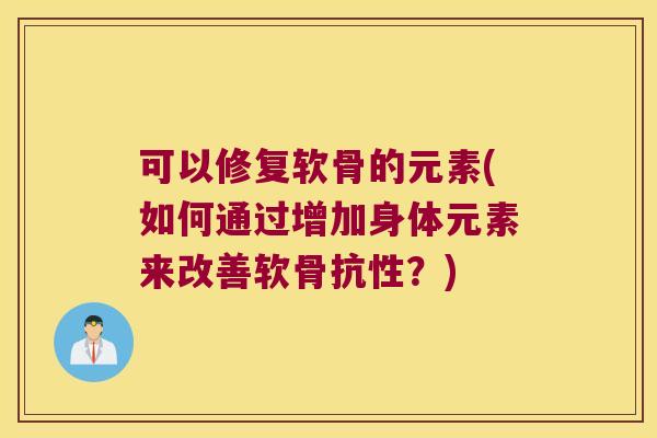 可以修复软骨的元素(如何通过增加身体元素来改善软骨抗性?) 可以修复软骨的元素(如何通过增加身体元素来改善软骨抗性?)