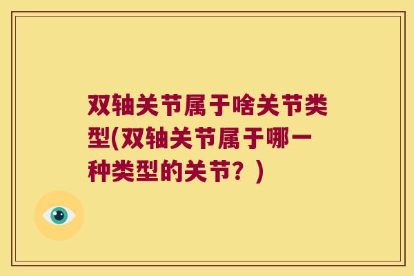 双轴关节属于啥关节类型(双轴关节属于哪一种类型的关节?)