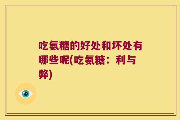 吃氨糖的好处和坏处有哪些呢(吃氨糖:利与弊)
