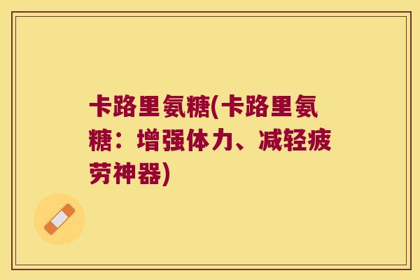 卡路里氨糖(卡路里氨糖:增强体力、减轻疲劳神器)