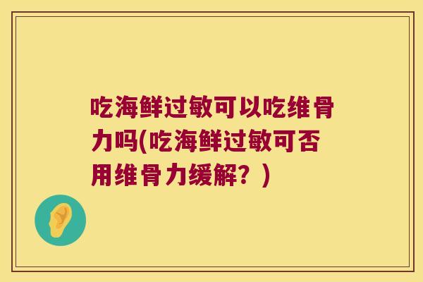 吃海鲜过敏可以吃维骨力吗(吃海鲜过敏可否用维骨力缓解?)