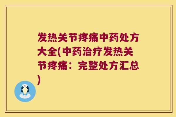 发热关节疼痛中药处方大全(中药治疗发热关节疼痛:完整处方汇总)