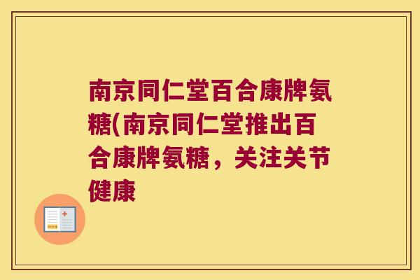 南京同仁堂百合康牌氨糖(南京同仁堂推出百合康牌氨糖,关注关节健康