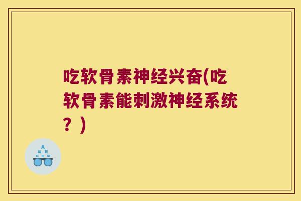 吃软骨素神经兴奋(吃软骨素能刺激神经系统?)