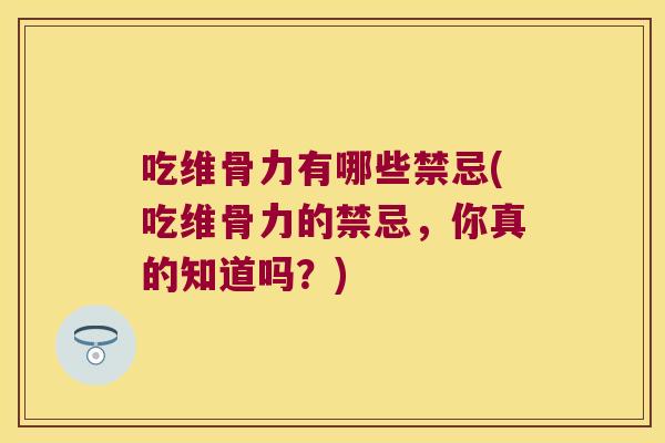 吃维骨力有哪些禁忌(吃维骨力的禁忌,你真的知道吗?)