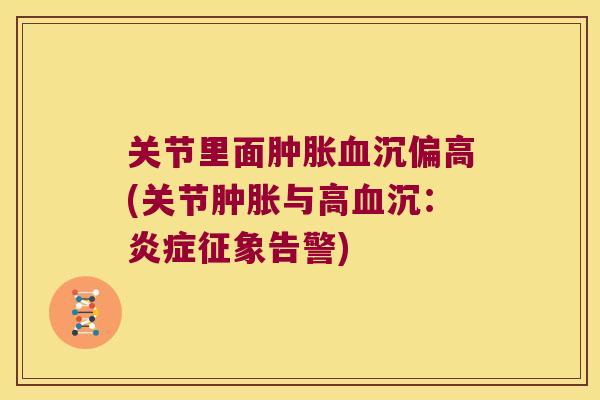 关节里面沉偏高(关节与高沉:征象告警) 关节里面沉偏高(关节与高沉:征象告警)