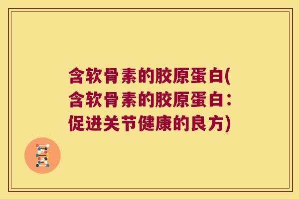 含软骨素的胶原蛋白(含软骨素的胶原蛋白:促进关节健康的良方)