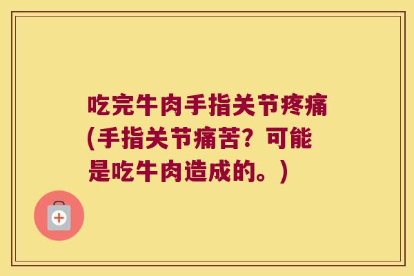 吃完牛肉手指关节疼痛(手指关节痛苦？可能是吃牛肉造成的。)