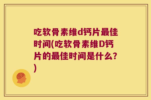 吃软骨素维d钙片最佳时间(吃软骨素维D钙片的最佳时间是什么?)