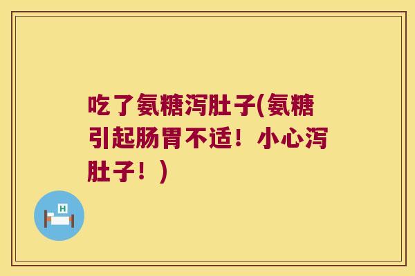 吃了氨糖泻肚子(氨糖引起肠胃不适!小心泻肚子!)