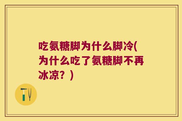吃氨糖脚为什么脚冷(为什么吃了氨糖脚不再冰凉?)