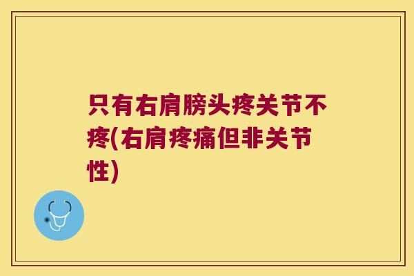 只有右肩膀头疼关节不疼(右肩疼痛但非关节性)