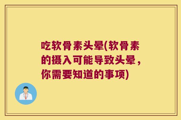 吃软骨素头晕(软骨素的摄入可能导致头晕,你需要知道的事项)