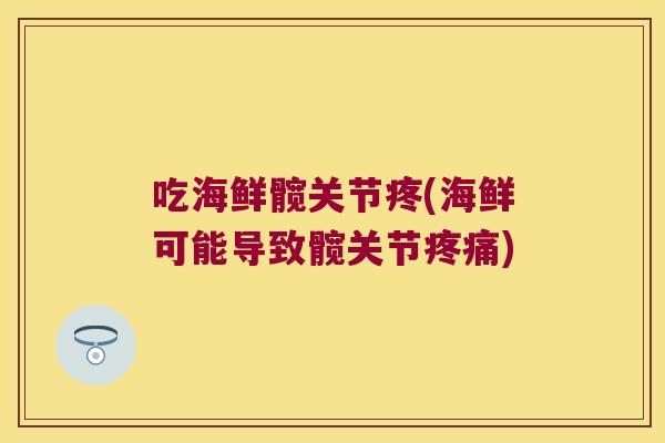 吃海鲜髋关节疼(海鲜可能导致髋关节疼痛)