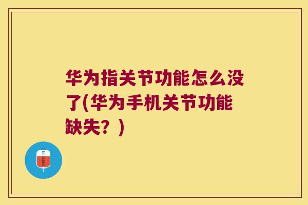 华为指关节功能怎么没了(华为手机关节功能缺失?)
