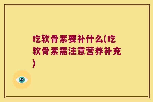 吃软骨素要补什么(吃软骨素需注意营养补充)