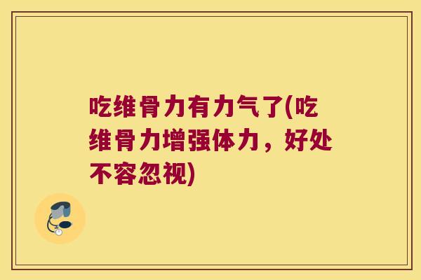 吃维骨力有力气了(吃维骨力增强体力,好处不容忽视)